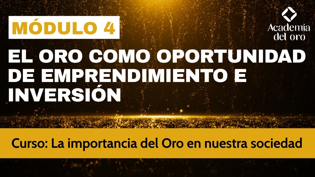 Módulo 4: El Oro como oportunidad de emprendimiento e inversión