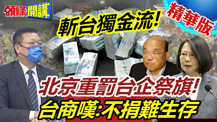 【头条开讲】陆疯传12金主影片成真!习拜会后流传!远东集团遭罚!直指台独金流!海峡两岸2选1!台商真难!@HeadlinesTalk  精华版 - 天天要闻