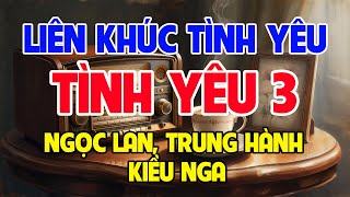LK Tình Yêu 3 | Ngọc Lan, Trung Hành, Kiều Nga - LK Tình Yêu Tuyệt Vời Hải Ngoại Hay Nhất 2025