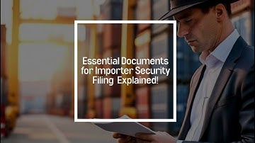 Essential Documents for Importer Security Filing  Explained!
