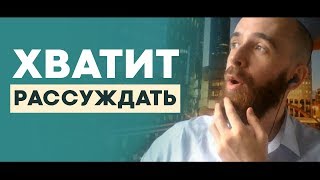 Перестаньте рассуждать, начните действовать!