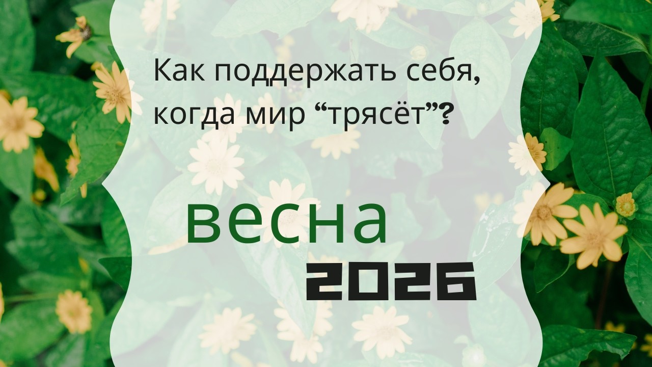 ВЕСНА 2026. Что мир проживает сейчас и как себя поддержать? 