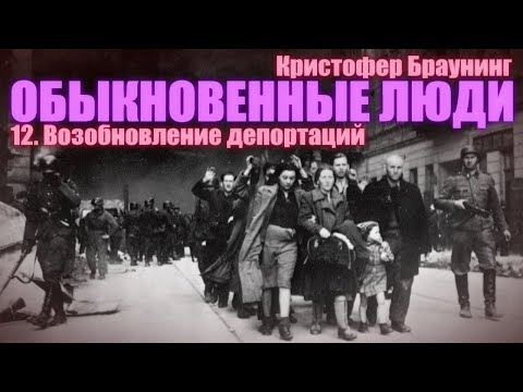 Видео: ОБЫКНОВЕННЫЕ ЛЮДИ ● 12. Возобновление депортаций ● Кристофер Браунинг