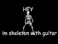 Hey im skeleton with guitar|original meme