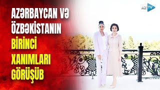 Birinci xanım Mehriban Əliyeva Özbəkistanın birinci xanımı Ziroatxon Mirziyoyeva ilə görüşüb