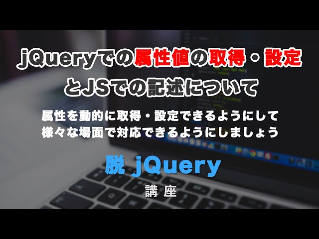 「jQueryでの属性値の取得・設定・変更とJSでの記述方法」の動画サムネイル画像