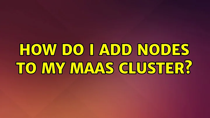 Ubuntu: How do I add nodes to my MAAS cluster?