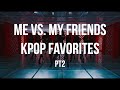 Me vs. My Friends - Kpop Favorites