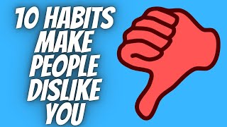 10 Habits Make People Dislike You - How to Break Bad Habits