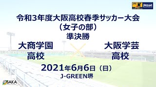 フルマッチ 令和3年度大阪高校春季サッカー大会 女子の部 準決勝 大商学園高校 Vs 大阪学芸高校 Youtube