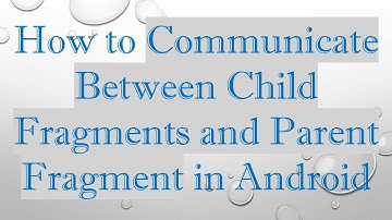 How to Communicate Between Child Fragments and Parent Fragment in Android