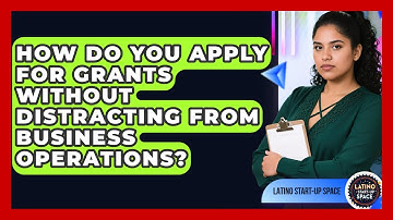 How Do You Apply For Grants Without Distracting From Business Operations? - Latino Start Up Space