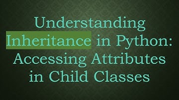 Understanding Inheritance in Python: Accessing Attributes in Child Classes