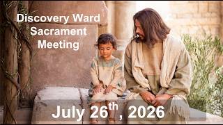 Discovery Ward - Sacrament - Sunday 7-26-2026