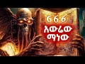 666 ማነው ምንስ ነው የዓለም ፍፃሜ ምስጢራት 