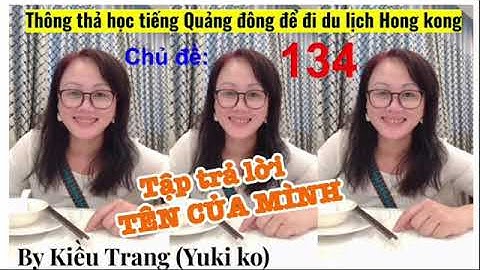 Thông thả học tiếng Quảng Đông 134 : cách hỏi tên và trả lời, bạn tên gì? Tôi tên...