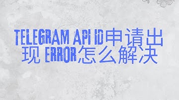 Telegram API ID申请出现 ERROR怎么解决