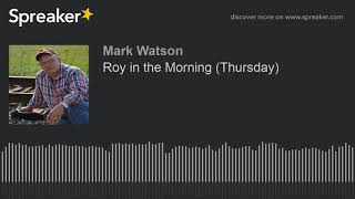 Roy in the Morning (Thursday) (part 8 of 17, made with Spreaker)
