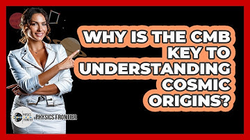Why Is The CMB Key To Understanding Cosmic Origins? - Physics Frontier