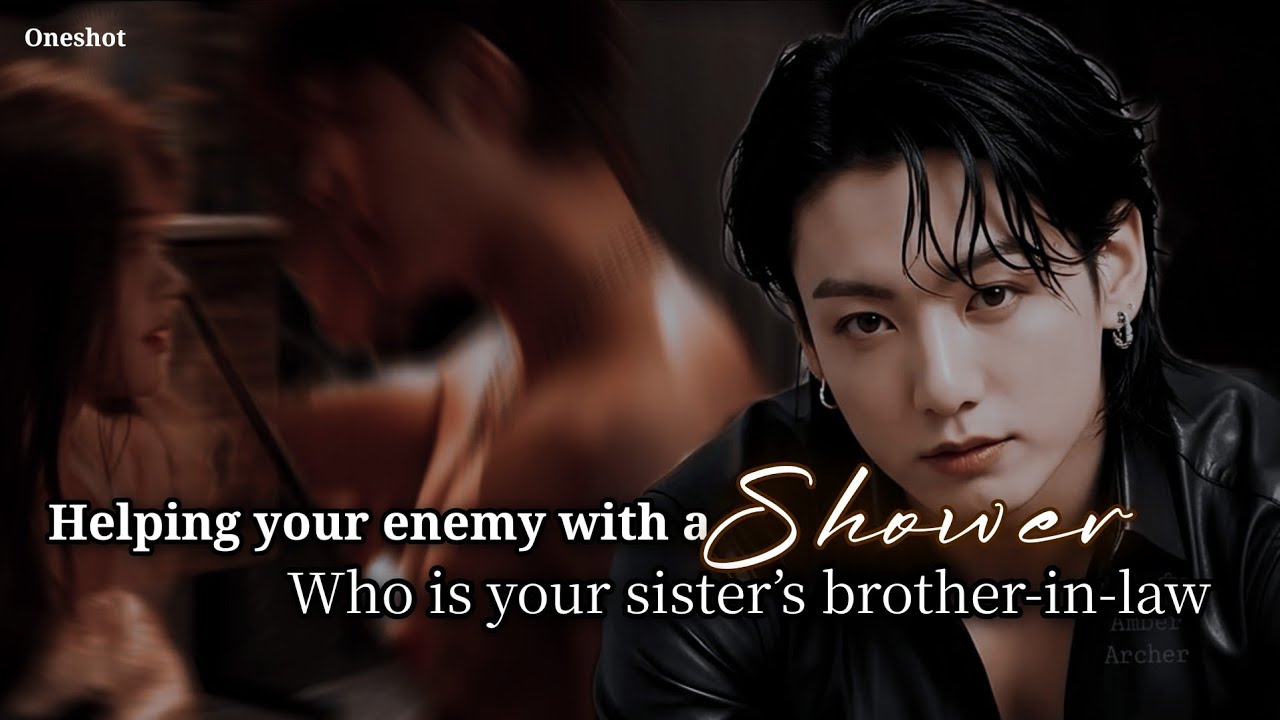 [ 𝐎𝐧𝐞𝐬𝐡𝐨𝐭] 𝐇𝐞𝐥𝐩𝐢𝐧𝐠 𝐲𝐨𝐮𝐫 𝐞𝐧𝐞𝐦𝐲 𝐰𝐢𝐭𝐡 𝐚 𝐬𝐡𝐨𝐰𝐞𝐫 𝐰𝐡𝐨 𝐢𝐬 𝐲𝐨𝐮𝐫 𝐬𝐢𝐬𝐭𝐞𝐫’𝐬 𝐛𝐫𝐨𝐭𝐡𝐞𝐫-𝐢𝐧-𝐥𝐚𝐰