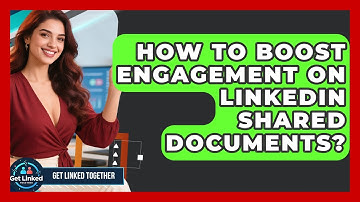 How To Boost Engagement On LinkedIn Shared Documents? - Get Linked Together