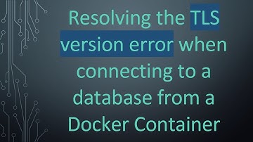 Resolving the TLS version error when connecting to a database from a Docker Container