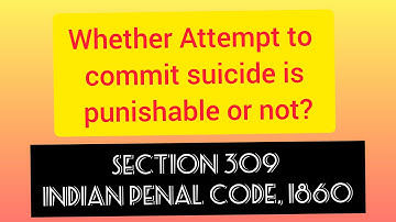 Whether attempt to commit suicide is punishable or not? | Section 309 IPC, 1860