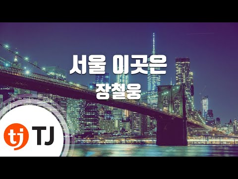 [TJ노래방] 서울이곳은 - 장철웅 / TJ Karaoke