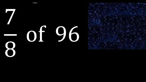 7/8 of 96 ,fraction of a number, part of a whole number