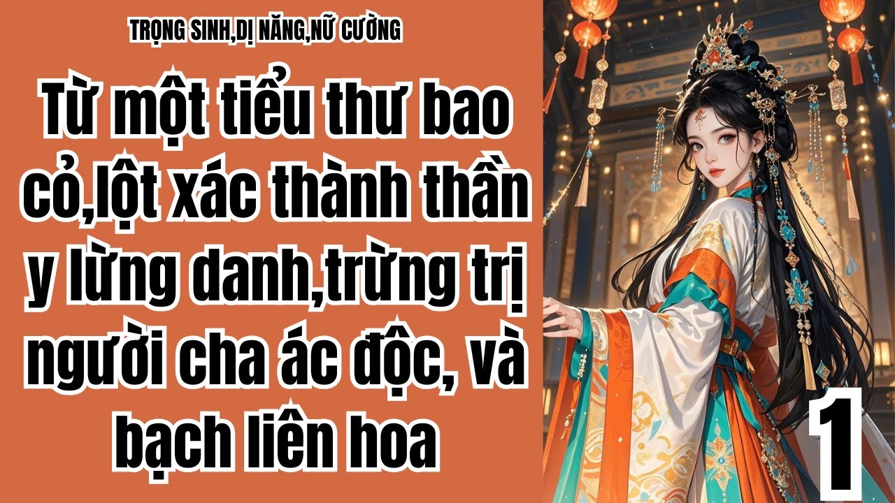 1 Từ một tiểu thư bao cỏ,lột xác thành thần y lừng danh,trừng trị người cha ác độc, và bạch liên hoa