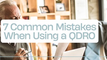 7 Common Mistakes Divorcing Couples Make When Using a QDRO to Divide Assets