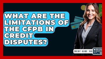 What Are The Limitations Of The CFPB In Credit Disputes? - CreditGuide360.com