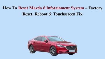 How To Reset Mazda 6 Infotainment System – Factory Reset, Reboot & Touchscreen Fix