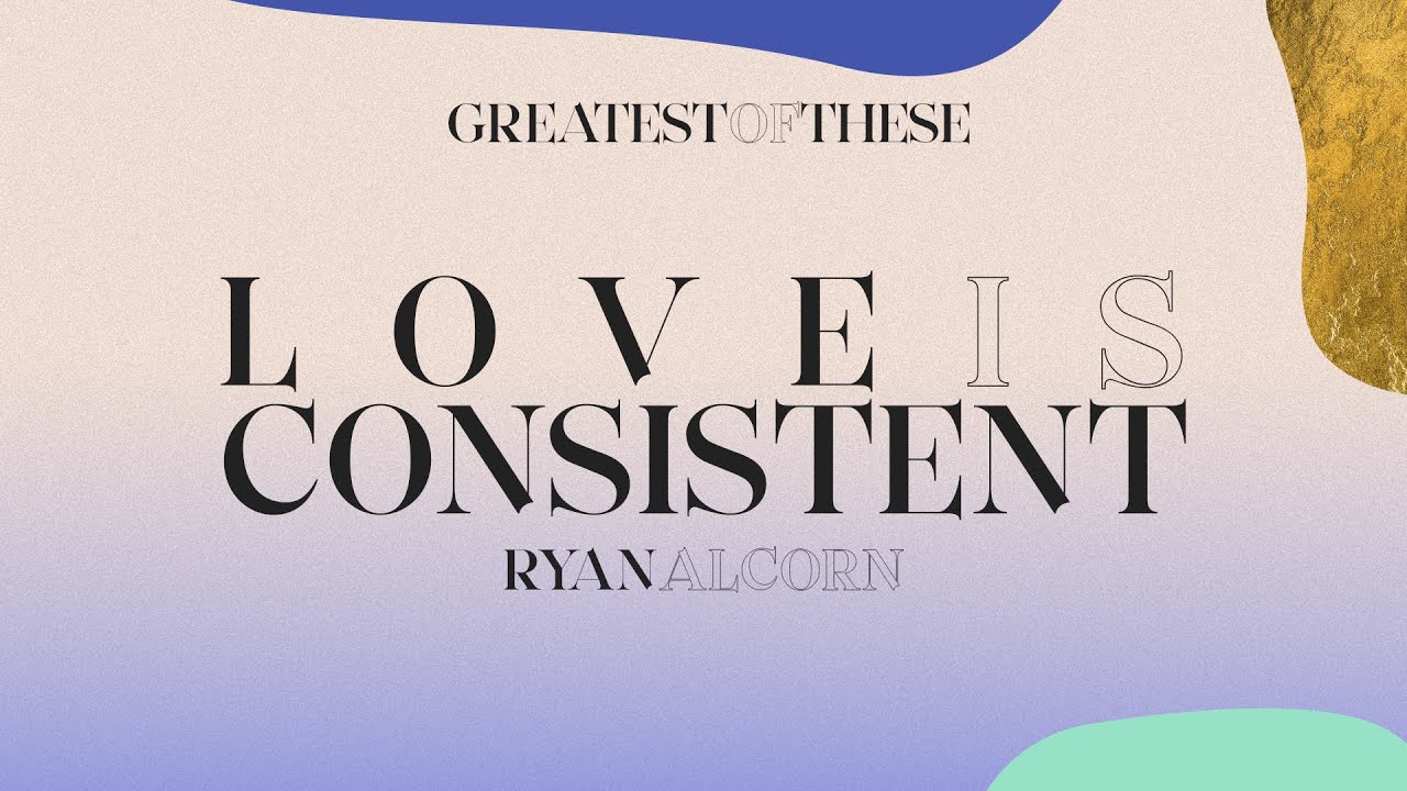 Greatest of These: Love is Consistent | Ryan Alcorn - YouTube