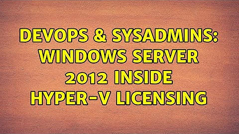DevOps & SysAdmins: Windows Server 2012 inside hyper-v licensing