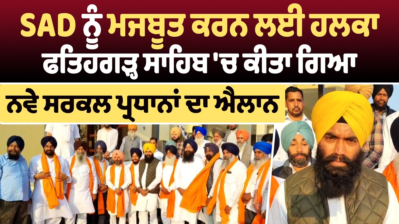 SAD ਨੂੰ ਮਜਬੂਤ ਕਰਨ ਲਈ ਹਲਕਾ ਫਤਿਹਗੜ੍ਹ ਸਾਹਿਬ 'ਚ ਕੀਤਾ ਗਿਆ ਨਵੇ ਸਰਕਲ ਪ੍ਰਧਾਨਾਂ ਦਾ ਐਲਾਨ