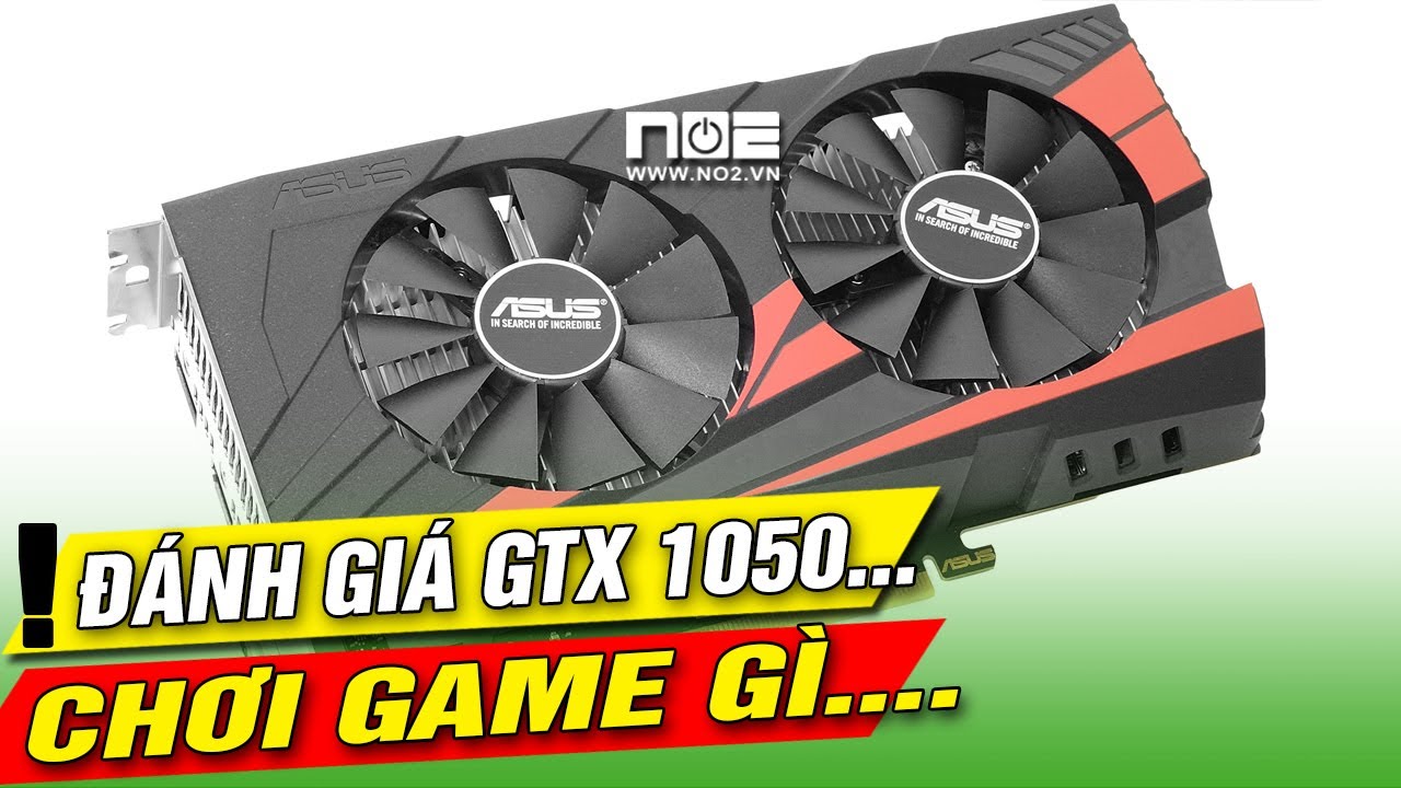 Đánh giá card màn hình chơi game GTX 1050 2g ram 5 bít 128 cân game DOTA 2 Gta5 PUBG
