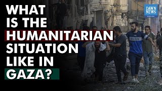 What is the humanitarian situation like in Gaza? | Dawn News English