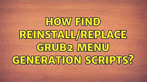 How find reinstall/replace Grub2 menu generation scripts?