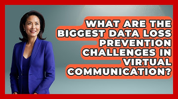 What Are The Biggest Data Loss Prevention Challenges In Virtual Communication?