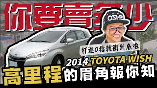 【你要賣多少 EP19】嚇死人的是要怎麼收？小施報你知啦！ 2014 TOYOTA WISH