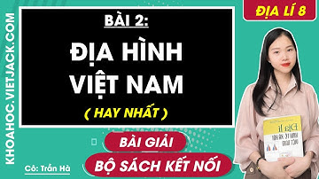 Địa lí 8 Bài 2: Địa hình Việt Nam - Trang 97, 108 | Kết nối tri thức (HAY NHẤT)