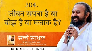 304. जीवन सपना है या बोझ है या मज़ाक़ है?