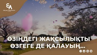 Өзіңдегі жақсылықты өзгеге де қалауың...  | Ұстаз Ерлан Ақатаев ᴴᴰ