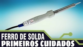 CUIDADOS INICIAIS COM O FERRO DE SOLDA NOVO.