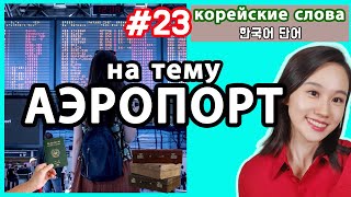 Корейские слова на тему АЭРОПОРТ. Слова для путешествия по Корее.