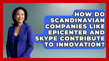 How Do Scandinavian Companies Like Epicenter and Skype Contribute to Innovation?