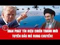 Tehran phát tín hiệu chiến tranh mới, tuyến dầu mỏ thế giới rung chuyển.