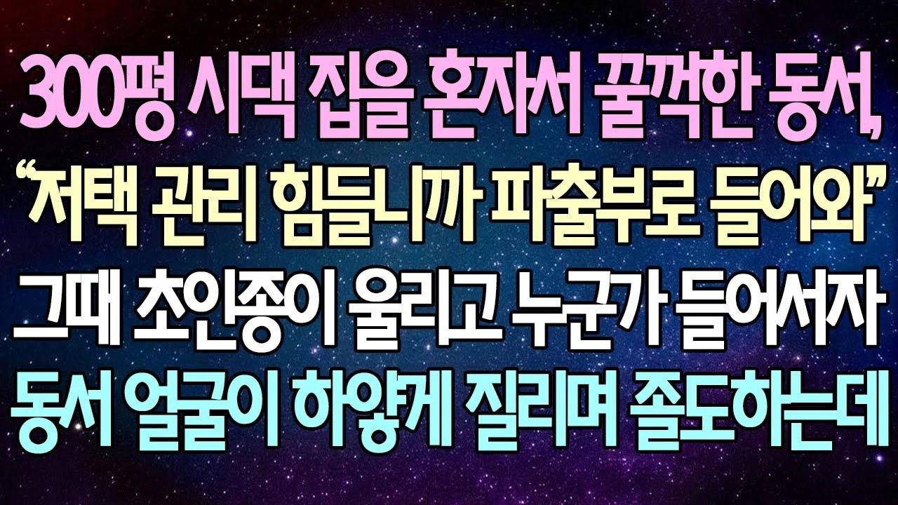 (반전 사연) 300평 시댁 집을 혼자서 꿀꺽한 동서가 저택 관리 힘들니까 파출부로 들어오라는데 초인종이 울리고 누군가 들어서자 동서 얼굴이 하얗게 질리며 졸도하는데 사이다사연