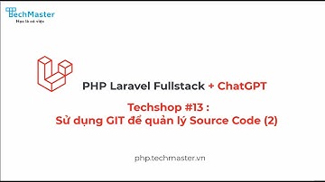 Techshop Project #13 - Sử dụng GIT quản lý Source Code (2) | PHP Laravel Fullstack | TechMaster